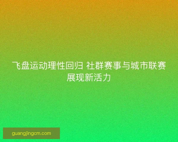 飞盘运动理性回归 社群赛事与城市联赛展现新活力