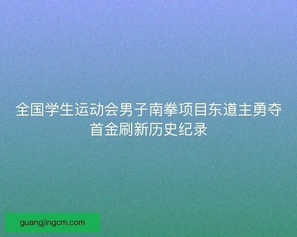 全国学生运动会男子南拳项目东道主勇夺首金刷新历史纪录